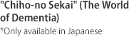 'Chiho-no Sekai' (The World of Dementia) *Only available in Japanese